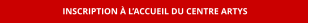 INSCRIPTION À L’ACCUEIL DU CENTRE ARTYS