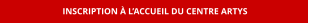 INSCRIPTION À L’ACCUEIL DU CENTRE ARTYS